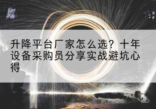 萨尔图升降平台厂家-怎么选？十年设备采购员分享实战避坑心得