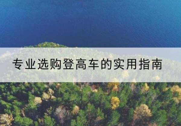 萨尔图电动登高车厂家推荐-专业选购登高车的实用指南