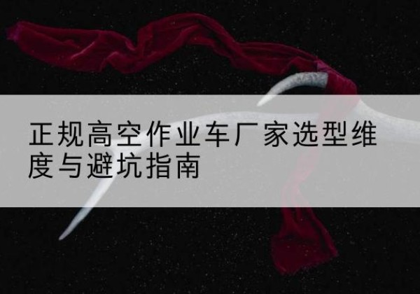 萨尔图高空作业车厂家-正规选型维度与避坑指南
