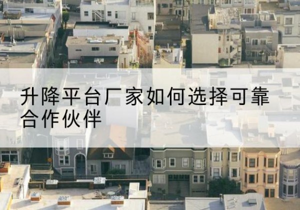 萨尔图升降平台厂家-如何选择可靠合作伙伴